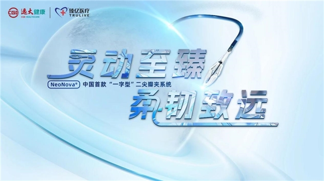 灵动致臻 柔韧致远｜远大医药经导管二尖瓣夹系统NeoNova®开启全国首批植入