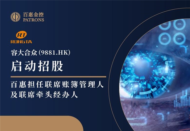 新股速递 ｜容大合众(9881.HK)启动招股 百惠担任联席账簿管理人及联席牵头经办人